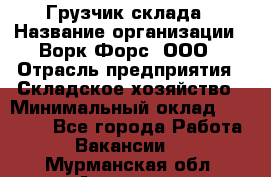 Грузчик склада › Название организации ­ Ворк Форс, ООО › Отрасль предприятия ­ Складское хозяйство › Минимальный оклад ­ 34 000 - Все города Работа » Вакансии   . Мурманская обл.,Апатиты г.